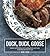 Duck, Duck, Goose: Recipes and Techniques for Cooking Ducks and Geese, both Wild and Domesticated [A Cookbook]