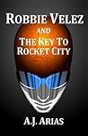 Robbie Velez and The Key To Rocket City (The Robbie Velez Series Book 1) Robbie Velez and The Key To Rocket City (The Robbie Velez Series Book 1)