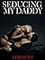 Seducing My Daddy (Daddy Daughter Sex Stories)