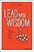 Lead with Wisdom: How Wisdom Transforms Good Leaders into Great Leaders