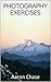 Photography Exercises - How to Accelerate Your Photography Learning Curve... (Photography Revealed Book 3)
