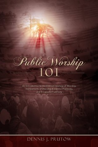Public Worship 101: An Introduction to the Biblical Theology of Worship, the Elements of Worship, Exclusive Psalmody, and A Cappella Psalmody (Kindle Edition)