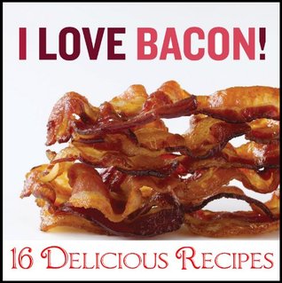 I Love Bacon - 16 Delicious Bacon Recipes (Kindle Edition)