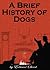 A Brief History of Dogs (The Best Dog Book Series 1)