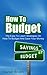 How To Budget: The Easy To Learn Strategies On How To Budget And Save Your Money