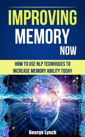 Brain Training: How To Learn and Remember Everything (Neuro Linguistic Programming, Remember Everything, Increase memory, How To Remember Book 1)