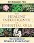 The Healing Intelligence of Essential Oils: The Science of Advanced Aromatherapy