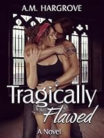Tragically Flawed (Tragic, #1) by A.M. Hargrove