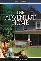 The Adventist Home Counsels To Seventh Day Adventist Families By Ellen G White