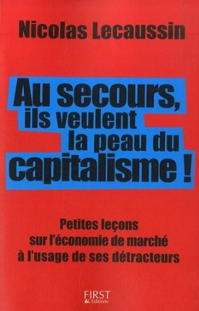 Au secours, ils veulent la peau du capitalisme!: Petites leçons sur l'économie de marché à l'usage de ses détracteurs