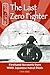 The Last Zero Fighter (Firsthand Accounts and True Stories from Japanese WWII Combat Veterans Book 1)