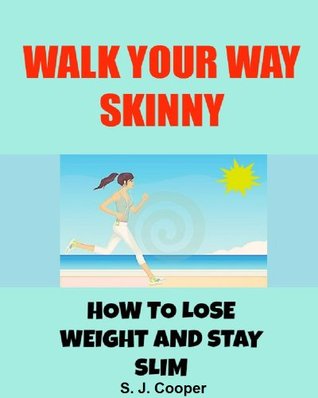 Walk Your Way Skinny: How to Lose Weight and Stay Slim (walking for weight loss, lose weight fast, lose belly fat)