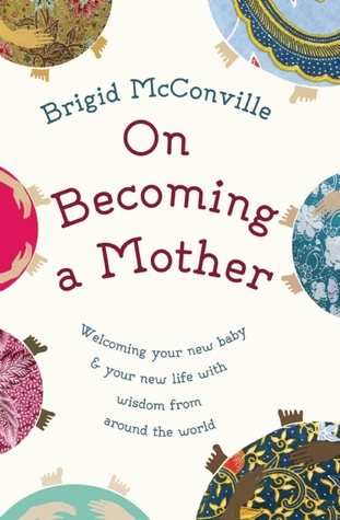 On Becoming a Mother: Welcoming Your New Baby and Your New Life with Wisdom from around the World