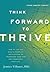 Think Forward to Thrive: How to Use the Mind's Power of Anticipation to Transcend Your Past and Transform Your Life (Future Directed Therapy)