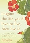 Imagine the Life You'd Love to Live, Then Live It by Peg Conley