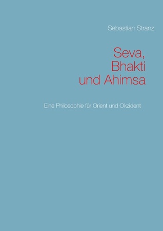 Seva, Bhakti und Ahimsa: Eine Philosophie für Orient und Okzident (German Edition)