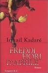 Freddi fiori d'aprile by Ismail Kadare Freddi fiori d'aprile by Ismail Kadare