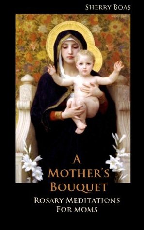 A Mother's Bouquet: Rosary Meditations for Moms (Paperback)