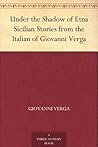 Under the Shadow of Etna Sicilian Stories from the Italian of Giovanni Verga Under the Shadow of Etna Sicilian Stories from the Italian of Giovanni Verga