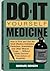 Do-it-Yourself Medicine: How To Find And Use The Most Effective Antibiotics, Painkillers, Anesthetics And Other Miracle Drugs . . . Without Costly Doctors' Prescriptions or Hospitals
