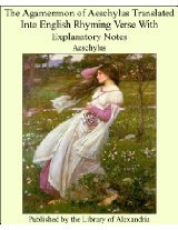 The Agamemnon of Aeschylus Translated into English Rhyming Verse with Explanatory Notes