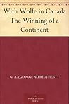 With Wolfe in Canada The Winning of a Continent by G.A. Henty