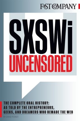 SXSWi Uncensored: The Complete Oral History as Told by the Entrepreneurs, Geeks, and Dreamers Who Remade the Web (Kindle Edition)