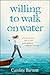 Willing to Walk on Water by Caroline Barnett Willing to Walk on Water by Caroline Barnett