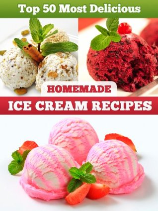 Top 50 Most Delicious Homemade Ice Cream Recipes (Recipe Top 50's Book 4)
