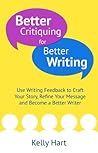 Better Critiquing for Better Writing: Use Beta Readers and Feedback to Craft Your Story When Writing Fiction and Become a Better Writer