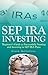 SEP IRA Investing - Beginner’s Guide to Successfully Starting... by Curt Matsen