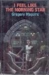 I Feel Like the Morning Star by Gregory Maguire