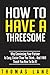 How To Have A Threesome: Get Your Girlfriend Or Wife To Have A Threesome: (Dating And Relationship Advice For Men)