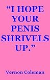 I Hope Your Penis Shrivels Up. by Vernon Coleman