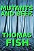 Mutants and Beer by Thomas Fish Mutants and Beer by Thomas Fish