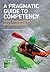 A Pragmatic Guide to Competency: Tools, Frameworks and Assessment