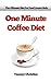 One Minute Coffee Diet - The Ultimate Diet For Food Lovers