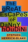 The Great Escapes Of Danny Houdini by Stephen Herrick-Blake
