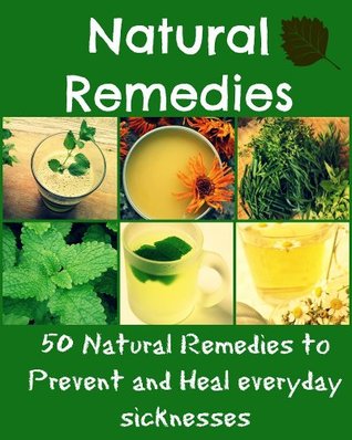 Natural Remedies: 50 Natural remedies to prevent and heal everyday sicknesses (natural remedies, heal yourself, natural cures)
