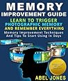 Memory Improvement Guide : Learn To Trigger Photographic Memory And Remember Everything Memory Improvement Techniques And Tips To Start Using In Days Memory Improvement Guide : Learn To Trigger Photographic Memory And Remember Everything Memory Improvement Techniques And Tips To Start Using In Days