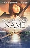 To Call Your Name by Catherine   Green