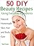 50 DIY Beauty Recipes Using Everyday Ingredients: Natural, Homemade Skin, Hair and Body Care