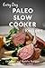 Paleo Slow Cooker Recipes: The Complete Guide to Breakfast, Lunch, Dinner, and More (Everyday Recipes)