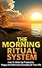 The Morning Ritual System - How to Wake Up Productive, Happy and Motivated Everyday of Your Life (morning ritual, morning routine)