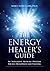 The Energy Healer's Guide: An Integrative Medicine Program for Self Development and Teaching