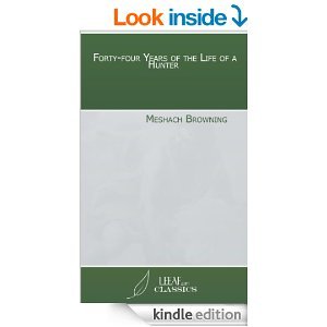 Forty-Four Years of the Life of a Hunter: Being Reminiscences of Meshach Browning a Maryland Hunter Roughly Written Down by Himself
