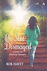 Be Not Dismayed: A story of spiritual triumph