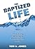 The Baptized Life: The Lifelong Meaning of Immersion into Christ