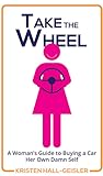 Take the Wheel: A Woman's Guide to Buying a Car Her Own Damn Self