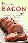 Bacon Recipes: The Complete Guide to Breakfast, Lunch, Dinner, and More (Everyday Recipes)